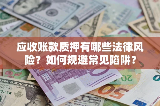 武汉应收账款质押有哪些法律风险？如何规避常见陷阱？