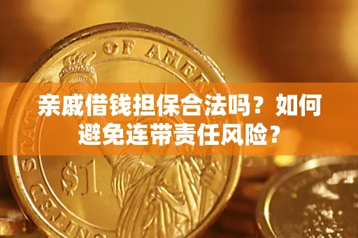 武汉亲戚借钱担保合法吗？如何避免连带责任风险？