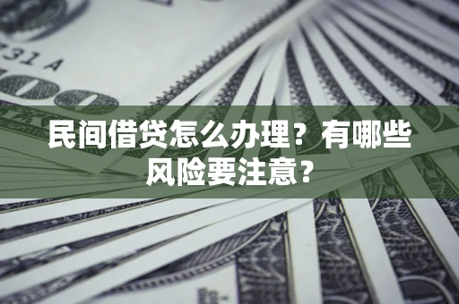武汉民间借贷怎么办理？有哪些风险要注意？