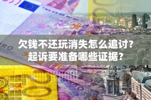 武汉欠钱不还玩消失怎么追讨？起诉要准备哪些证据？