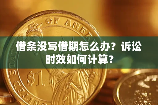 武汉借条没写借期怎么办？诉讼时效如何计算？