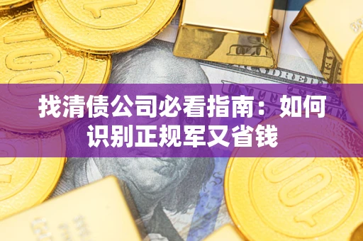 武汉找清债公司必看指南：如何识别正规军又省钱