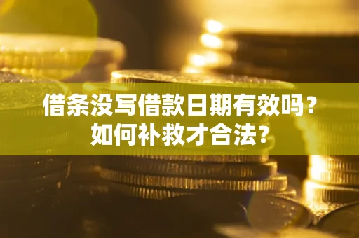 武汉借条没写借款日期有效吗？如何补救才合法？