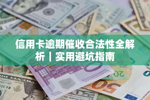 武汉信用卡逾期催收合法性全解析｜实用避坑指南