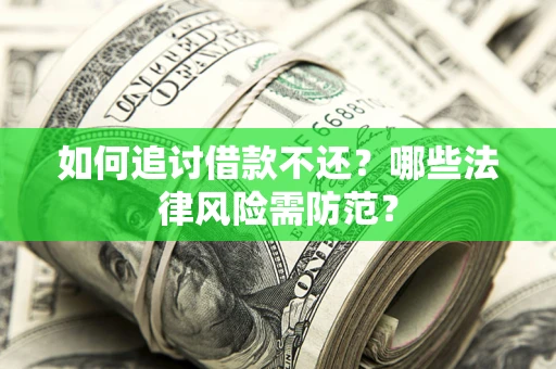 武汉如何追讨借款不还？哪些法律风险需防范？